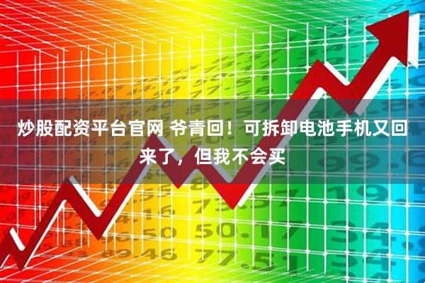 炒股配资平台官网 爷青回！可拆卸电池手机又回来了，但我不会买
