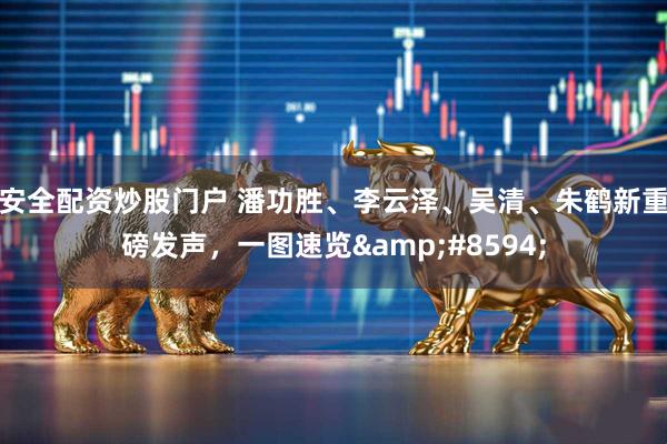 安全配资炒股门户 潘功胜、李云泽、吴清、朱鹤新重磅发声，一图速览&#8594;
