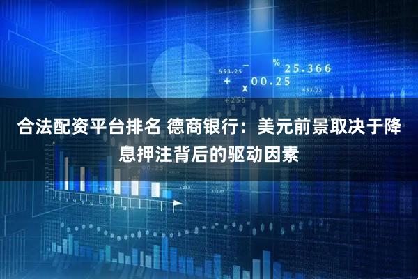 合法配资平台排名 德商银行：美元前景取决于降息押注背后的驱动因素