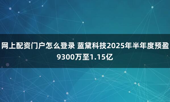 网上配资门户怎么登录 蓝黛科技2025年半年度预盈9300万至1.15亿