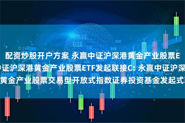 配资炒股开户方案 永赢中证沪深港黄金产业股票ETF发起联接A,永赢中证沪深港黄金产业股票ETF发起联接C: 永赢中证沪深港黄金产业股票交易型开放式指数证券投资基金发起式联接基金2025年第2季度报告