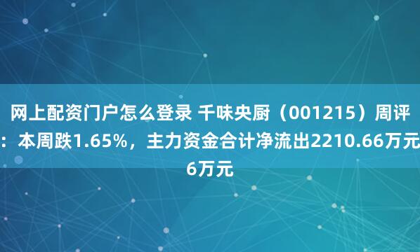 网上配资门户怎么登录 千味央厨（001215）周评：本周跌1.65%，主力资金合计净流出2210.66万元