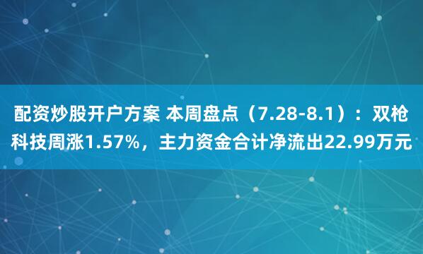 配资炒股开户方案 本周盘点（7.28-8.1）：双枪科技周涨1.57%，主力资金合计净流出22.99万元
