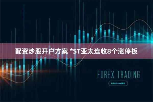 配资炒股开户方案 *ST亚太连收8个涨停板