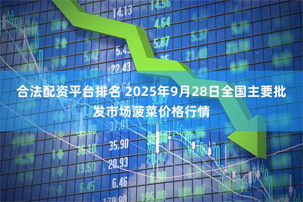 合法配资平台排名 2025年9月28日全国主要批发市场菠菜价格行情