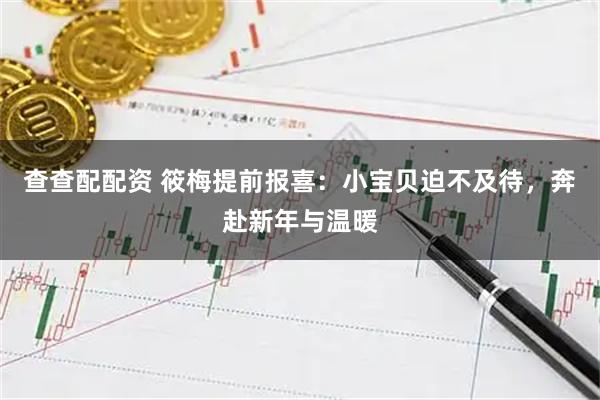 查查配配资 筱梅提前报喜：小宝贝迫不及待，奔赴新年与温暖