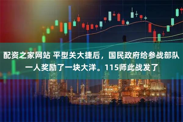 配资之家网站 平型关大捷后，国民政府给参战部队一人奖励了一块大洋。115师此战发了