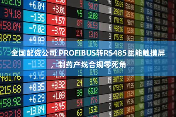 全国配资公司 PROFIBUS转RS485赋能触摸屏，制药产线合规零死角