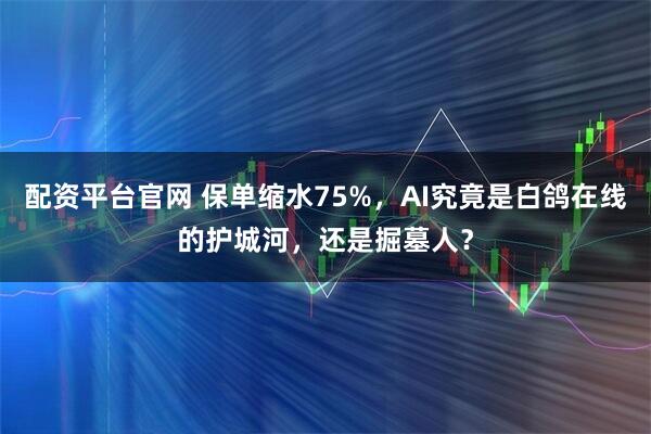 配资平台官网 保单缩水75%，AI究竟是白鸽在线的护城河，还是掘墓人？